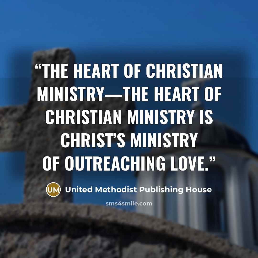 “The Heart of Christian Ministry—The heart of Christian ministry is Christ’s ministry of outreaching love.” quote by United Methodist Publishing House