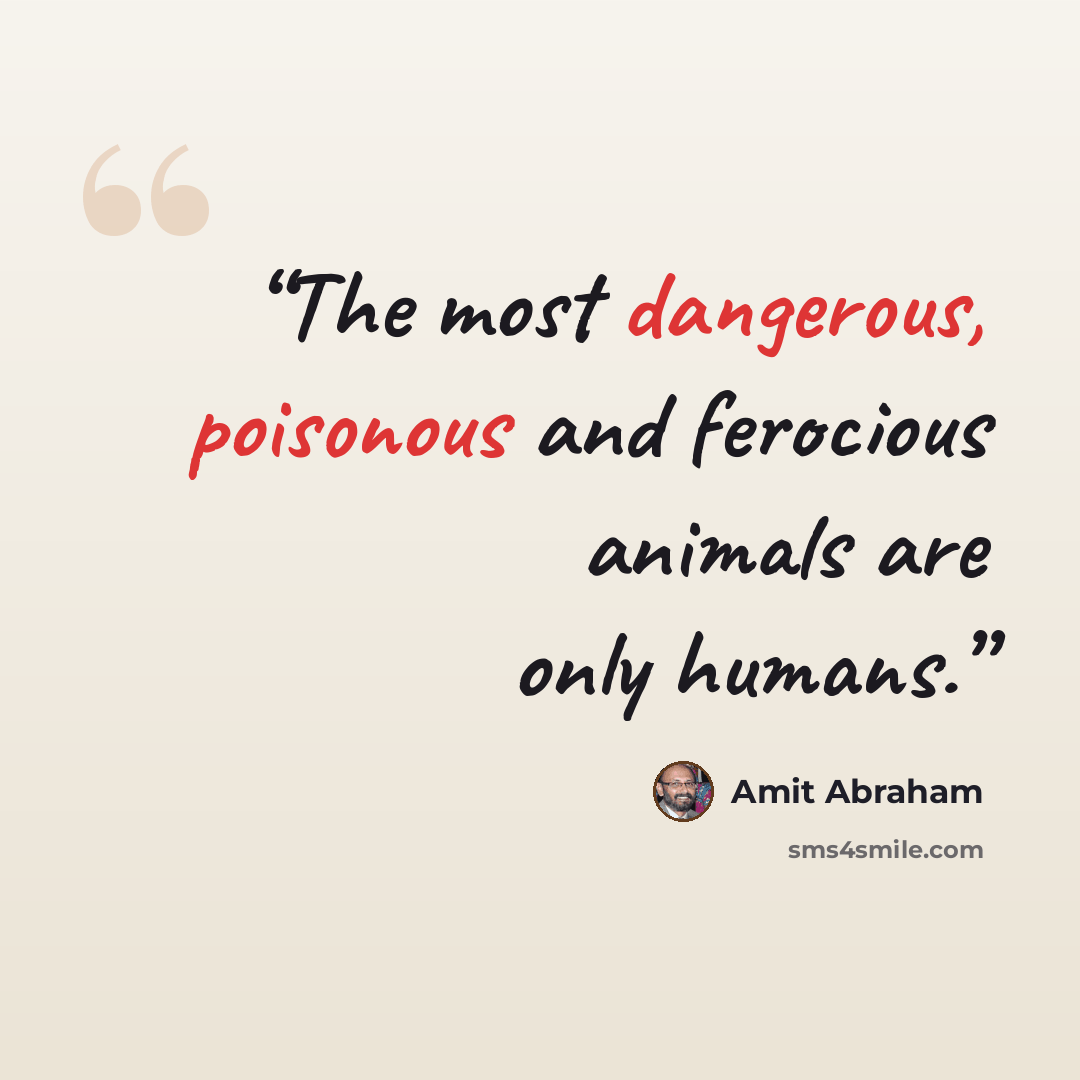 “The most dangerous, poisonous and ferocious animals are only humans.” quote by Amit Abraham
