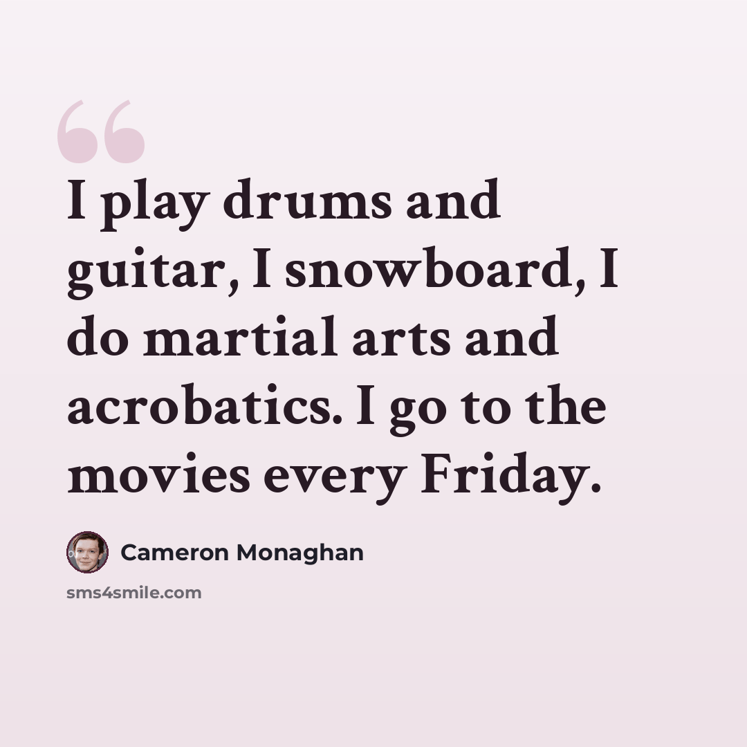 “I play drums and guitar, I snowboard, I do martial arts and acrobatics. I go to the movies every Friday.” quote by Cameron Monaghan