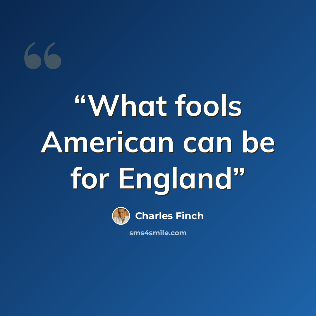 “What fools American can be for England” quote by Charles Finch