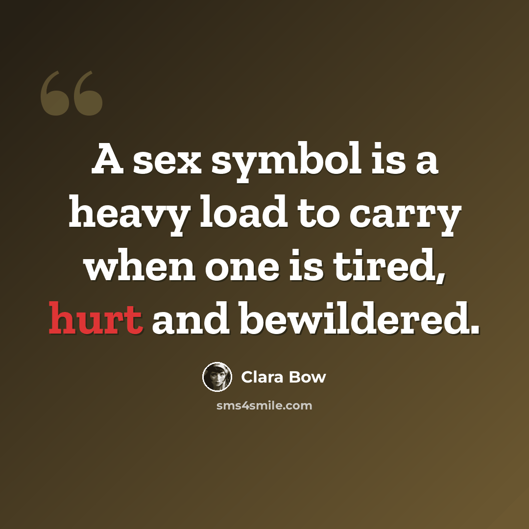 “A sex symbol is a heavy load to carry when one is tired, hurt and bewildered.” quote by Clara Bow