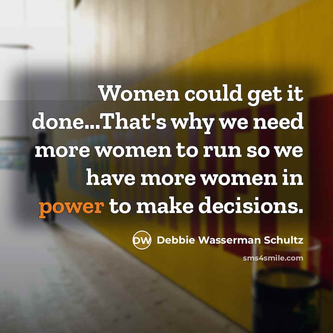 “Women could get it done...That's why we need more women to run so we have more women in power to make decisions.” quote by Debbie Wasserman Schultz