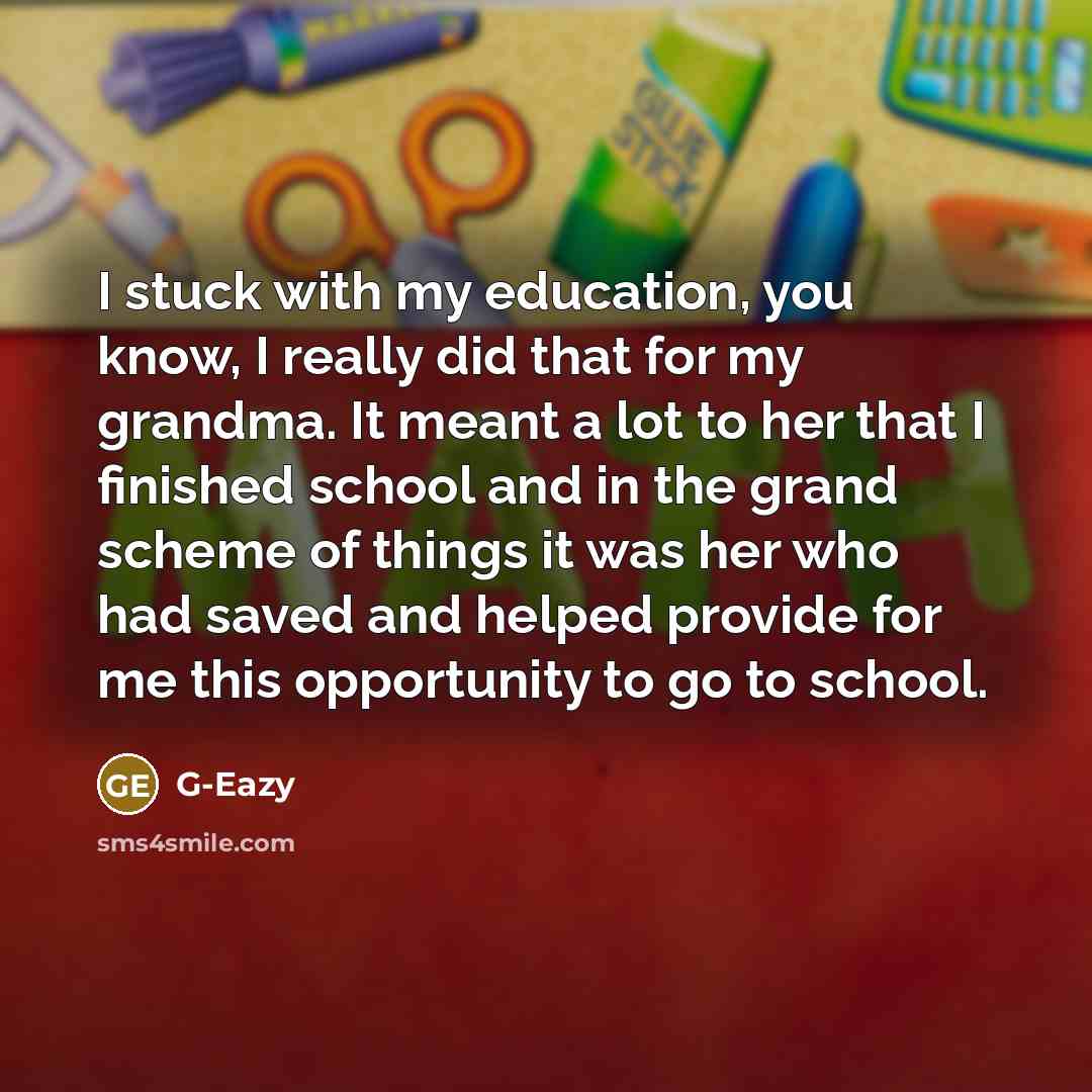 “I stuck with my education, you know, I really did that for my grandma. It meant a lot to her that I finished school and in the grand scheme of things it was her who had saved and helped provide for me this opportunity to go to school.” quote by G-Eazy