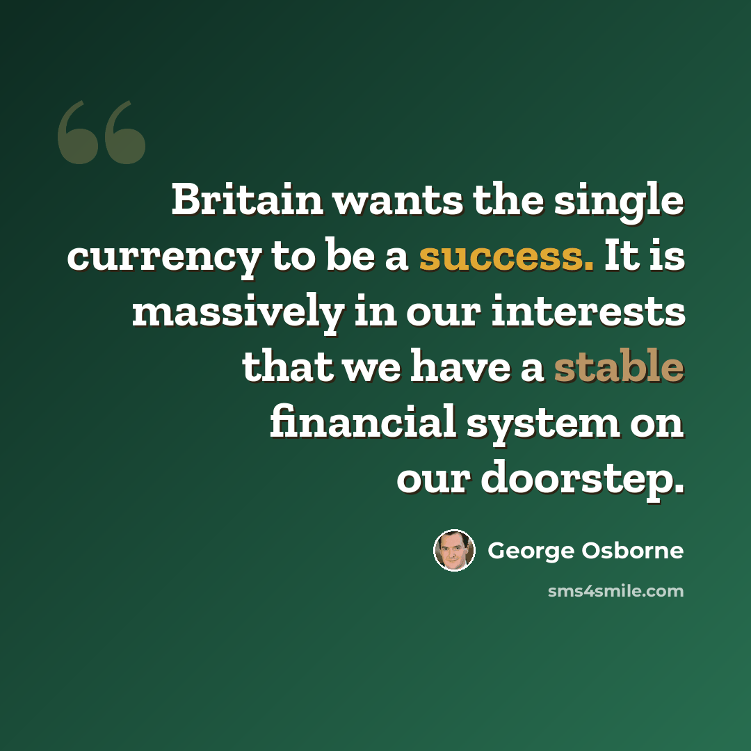 “Britain wants the single currency to be a success. It is massively in our interests that we have a stable financial system on our doorstep.” quote by George Osborne