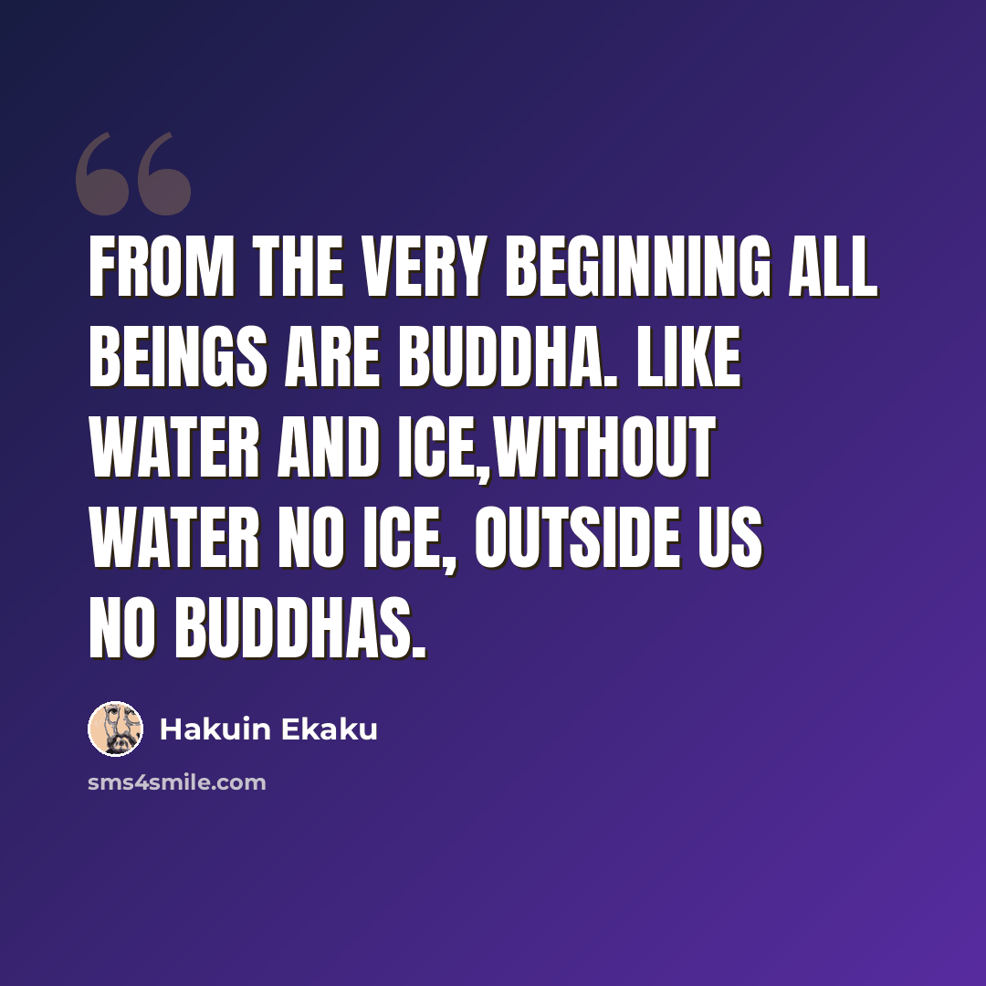 “From the very beginning all beings are Buddha. Like water and ice,without water no ice, outside us no Buddhas.” quote by Hakuin Ekaku