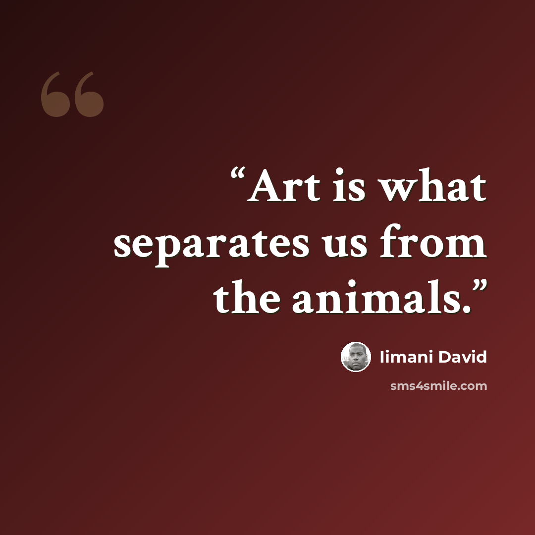 “Art is what separates us from the animals.” quote by Iimani David