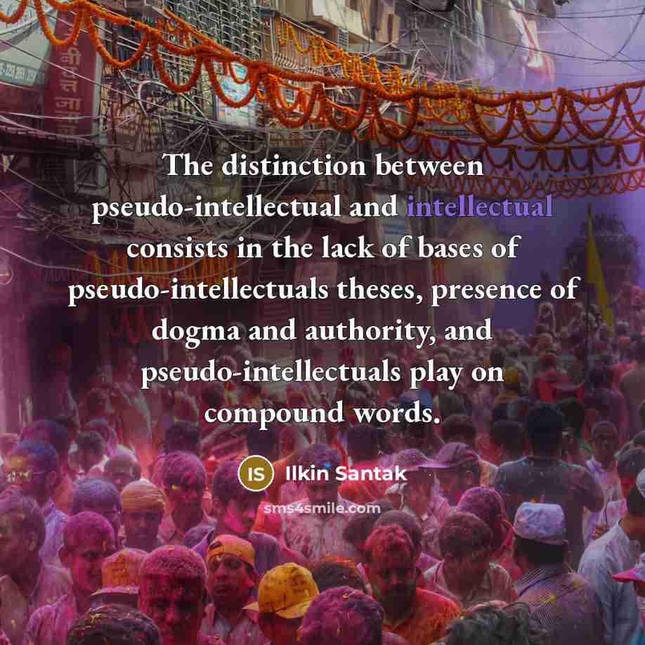 “The distinction between pseudo-intellectual and intellectual consists in the lack of bases of pseudo-intellectuals theses, presence of dogma and authority, and pseudo-intellectuals play on compound words.” quote by Ilkin Santak