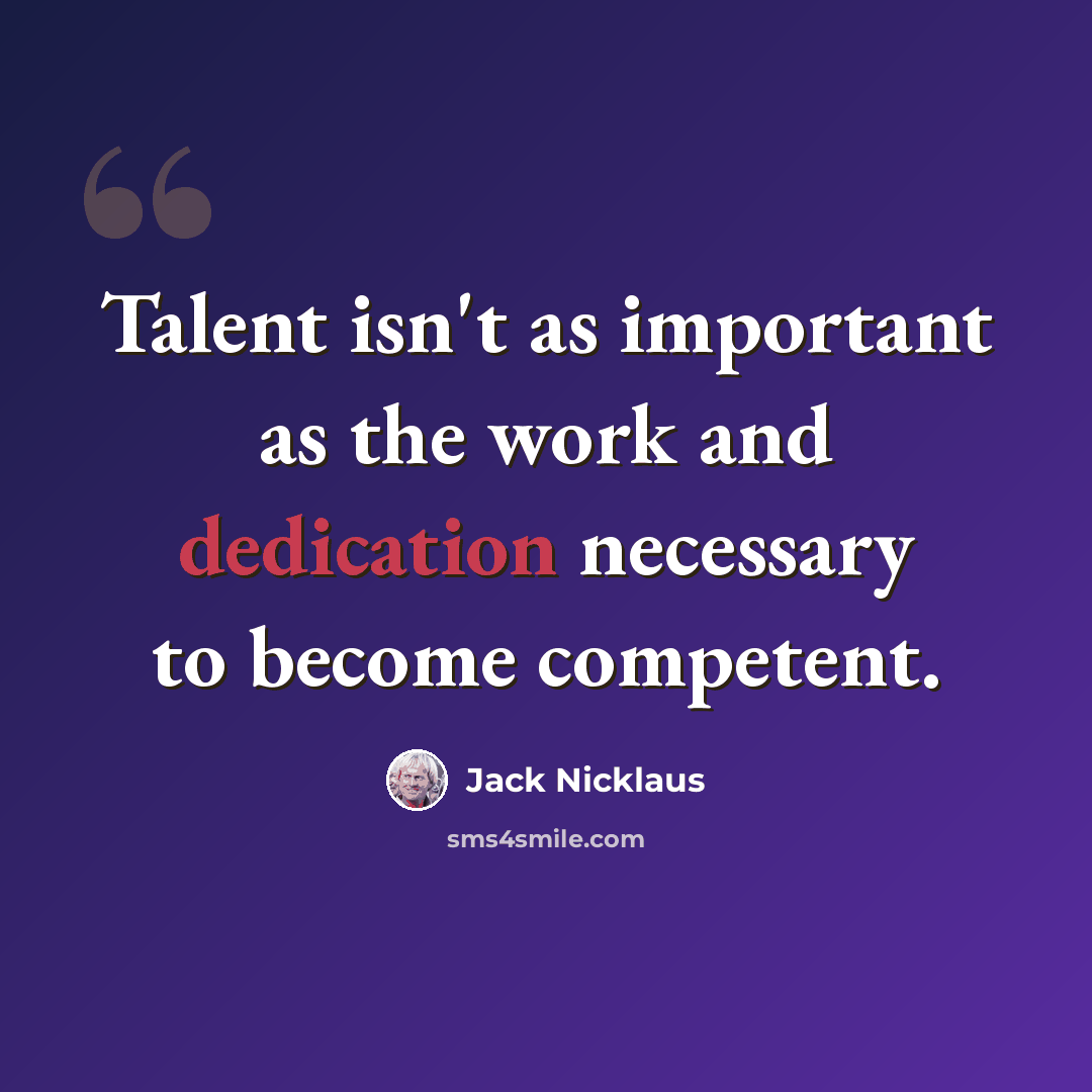 “Talent isn't as important as the work and dedication necessary to become competent.” quote by Jack Nicklaus