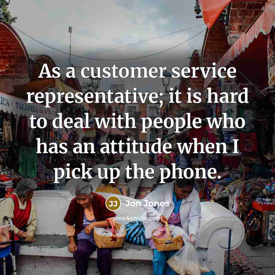 “As a customer service representative; it is hard to deal with people who has an attitude when I pick up the phone.” quote by Jon Jones