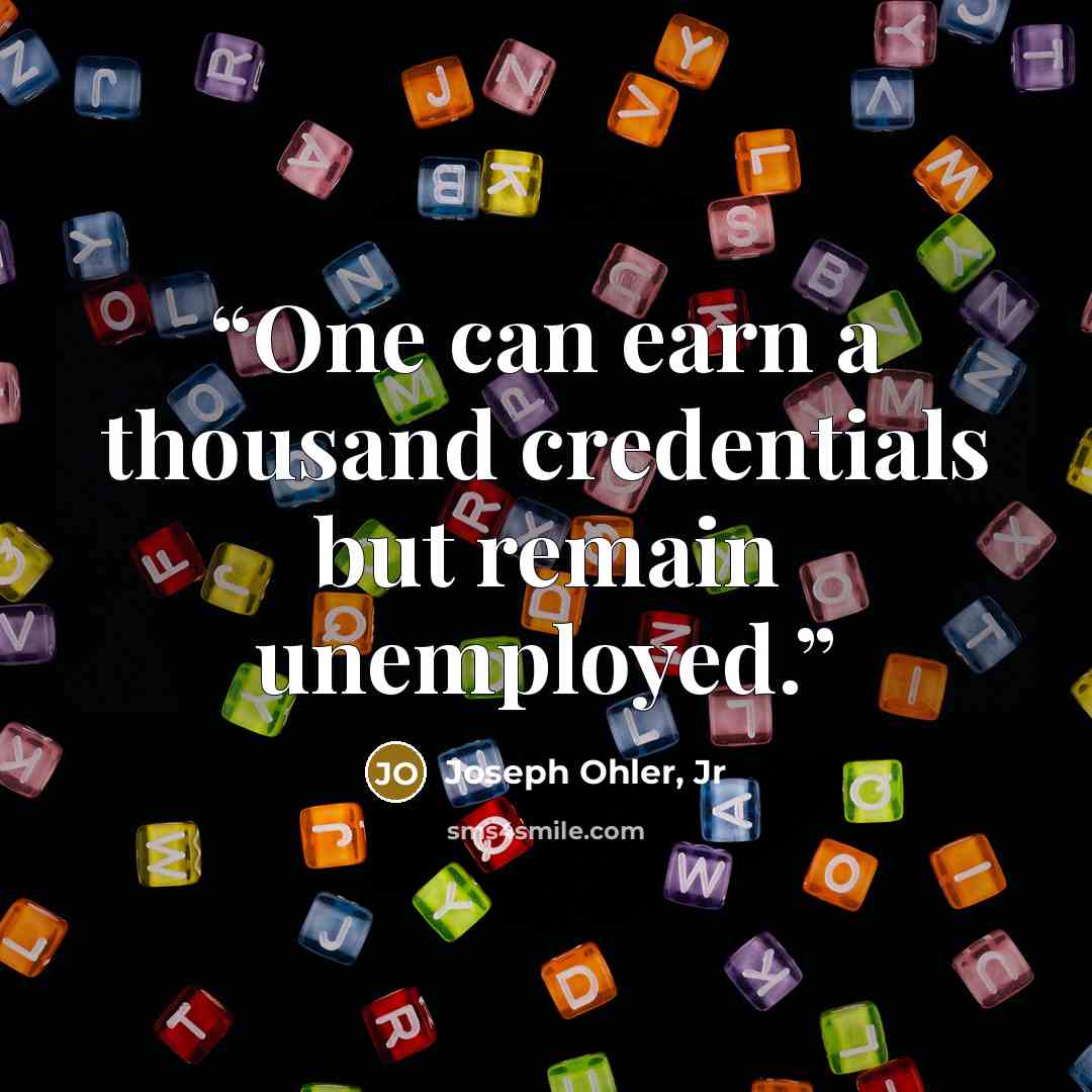 “One can earn a thousand credentials but remain unemployed.” quote by Joseph Ohler, Jr