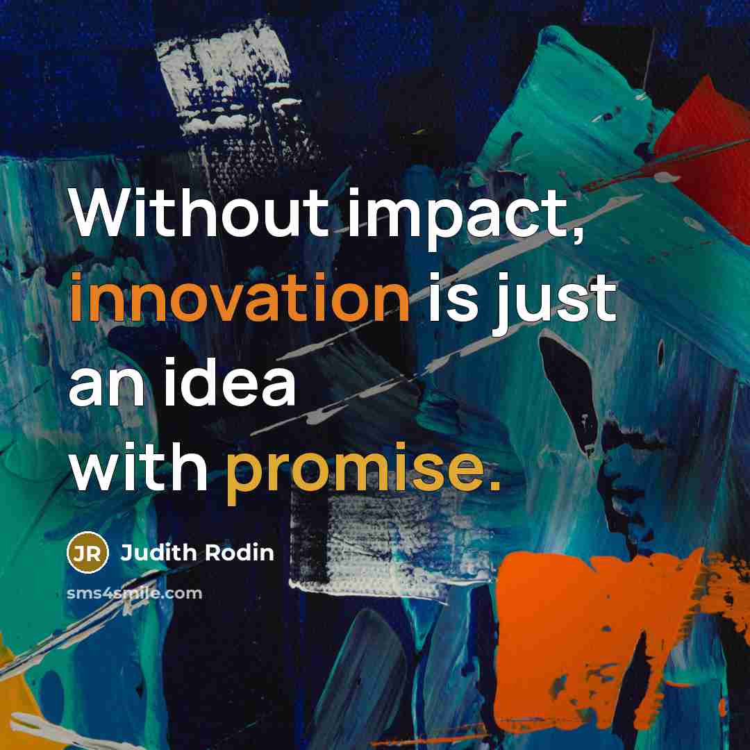 “Without impact, innovation is just an idea with promise.” quote by Judith Rodin