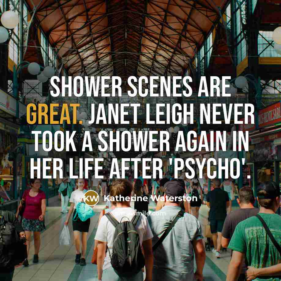 “Shower scenes are great. Janet Leigh never took a shower again in her life after 'Psycho'.” quote by Katherine Waterston