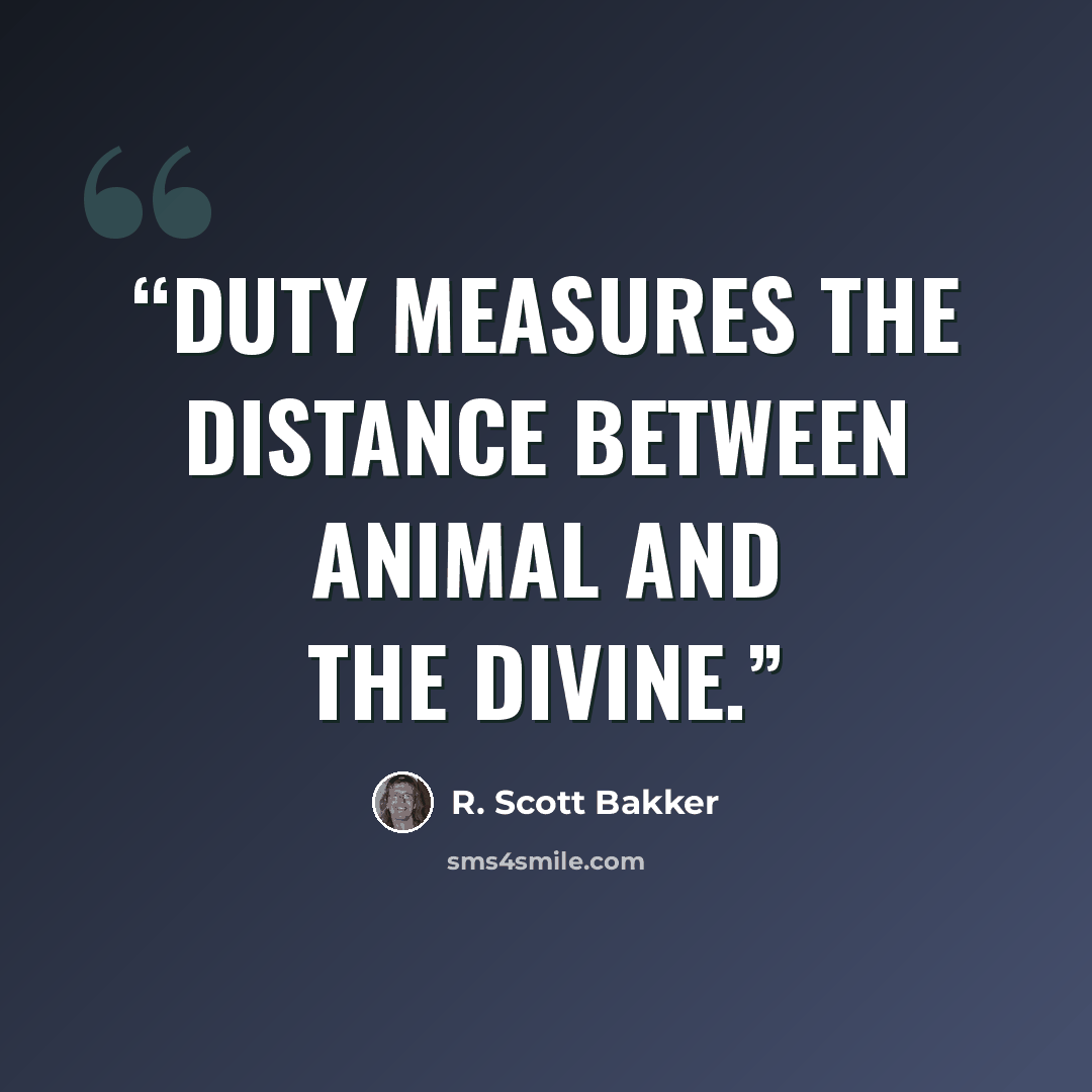 “Duty measures the distance between animal and the divine.” quote by R. Scott Bakker