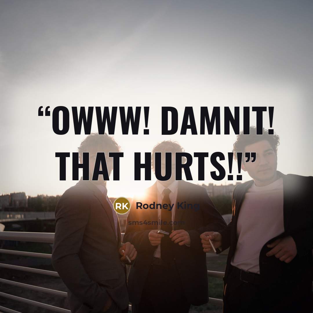 “Owww! Damnit! That hurts!!” quote by Rodney King