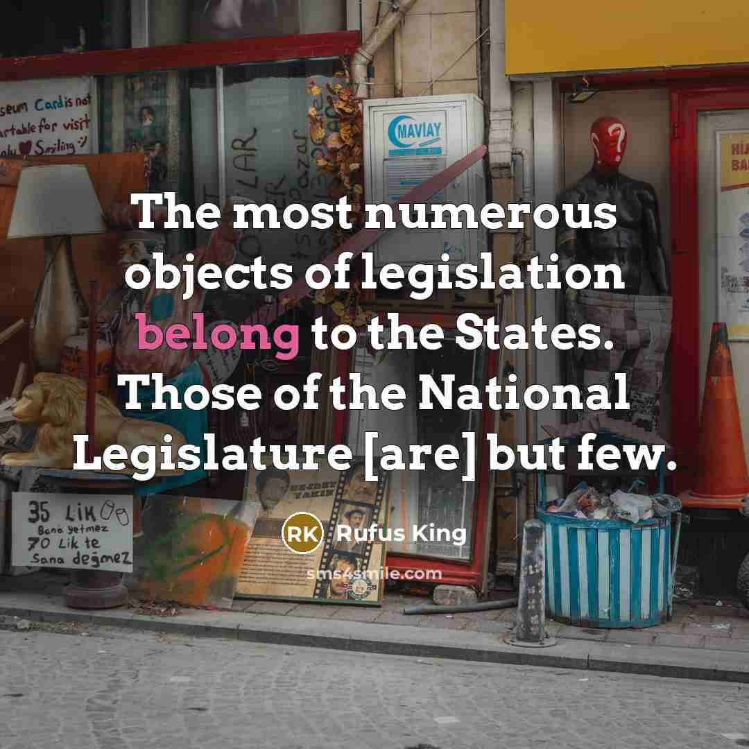 “The most numerous objects of legislation belong to the States. Those of the National Legislature [are] but few.” quote by Rufus King