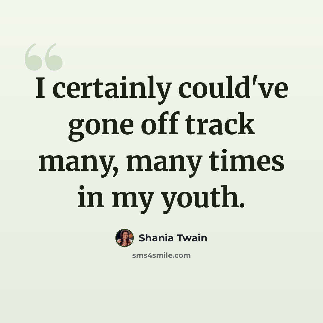 “I certainly could've gone off track many, many times in my youth.” quote by Shania Twain