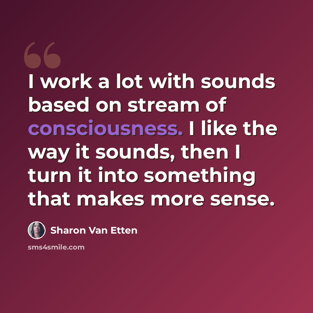 “I work a lot with sounds based on stream of consciousness. I like the way it sounds, then I turn it into something that makes more sense.” quote by Sharon Van Etten