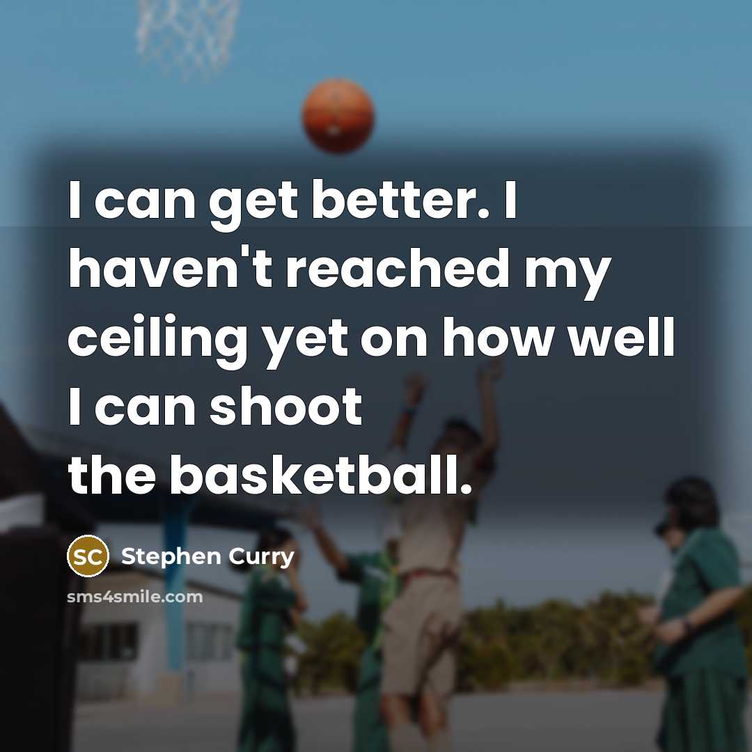 “I can get better. I haven't reached my ceiling yet on how well I can shoot the basketball.” quote by Stephen Curry