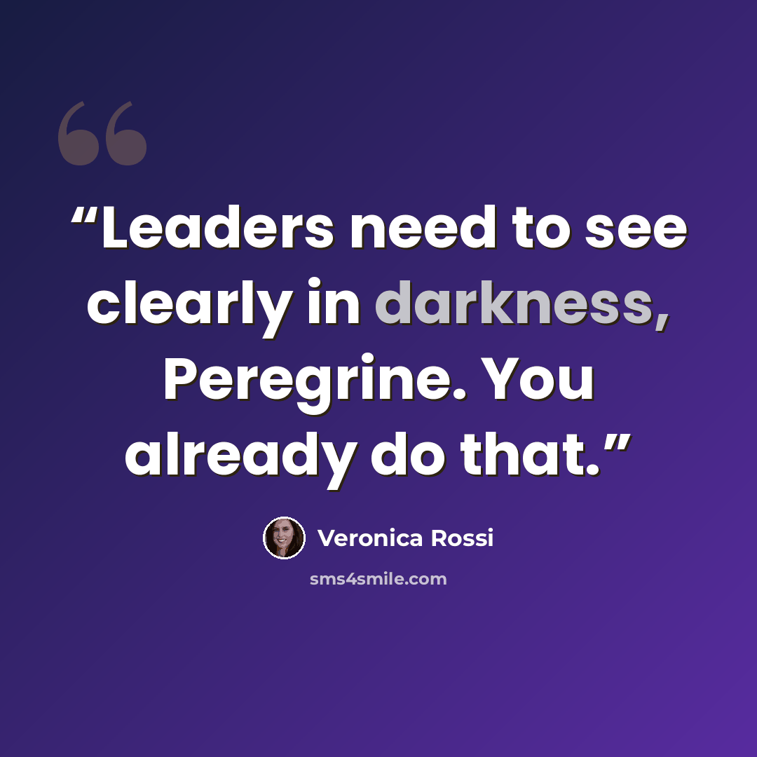 “Leaders need to see clearly in darkness, Peregrine. You already do that.” quote by veronica rossi