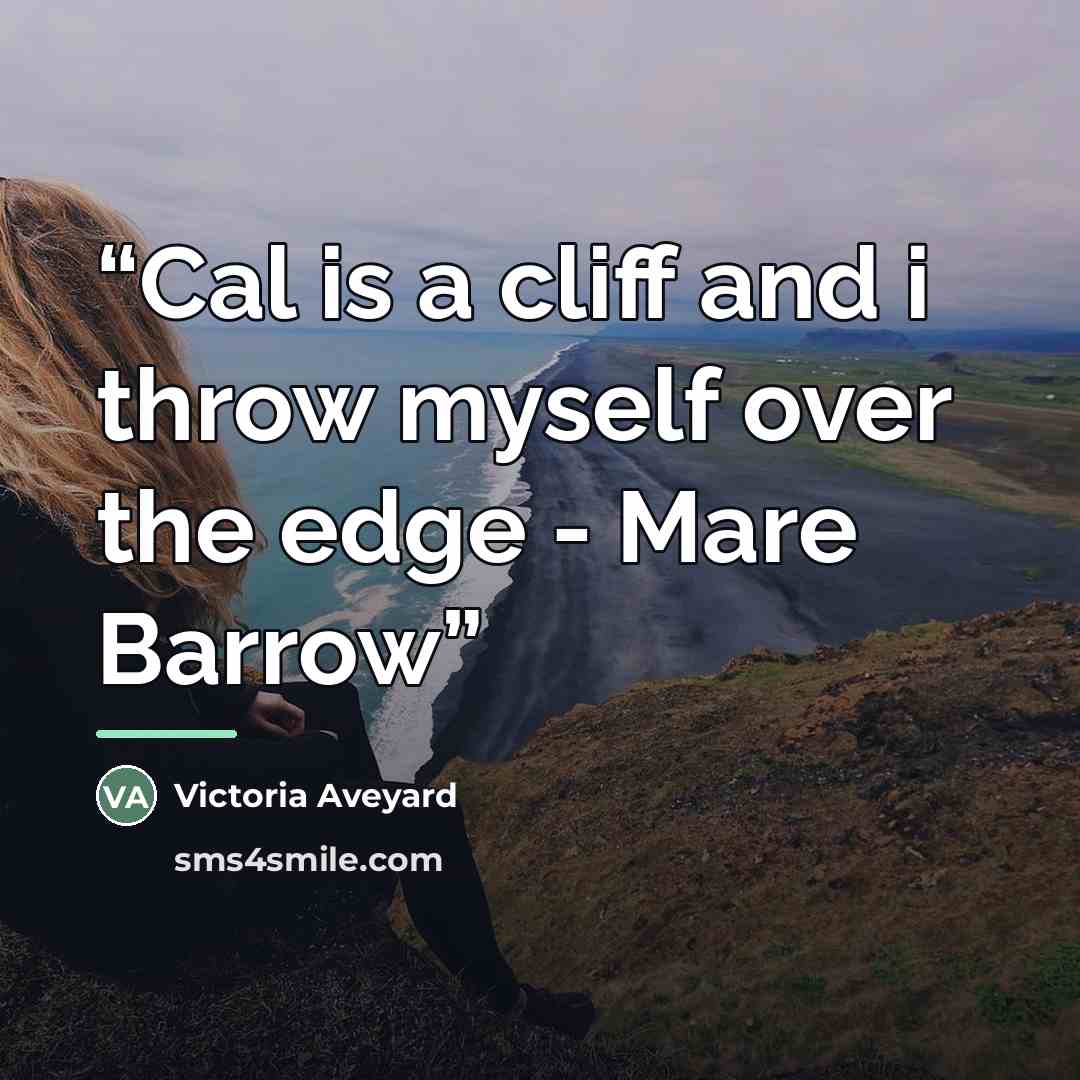 “Cal is a cliff and i throw myself over the edge - Mare Barrow” quote by Victoria Aveyard