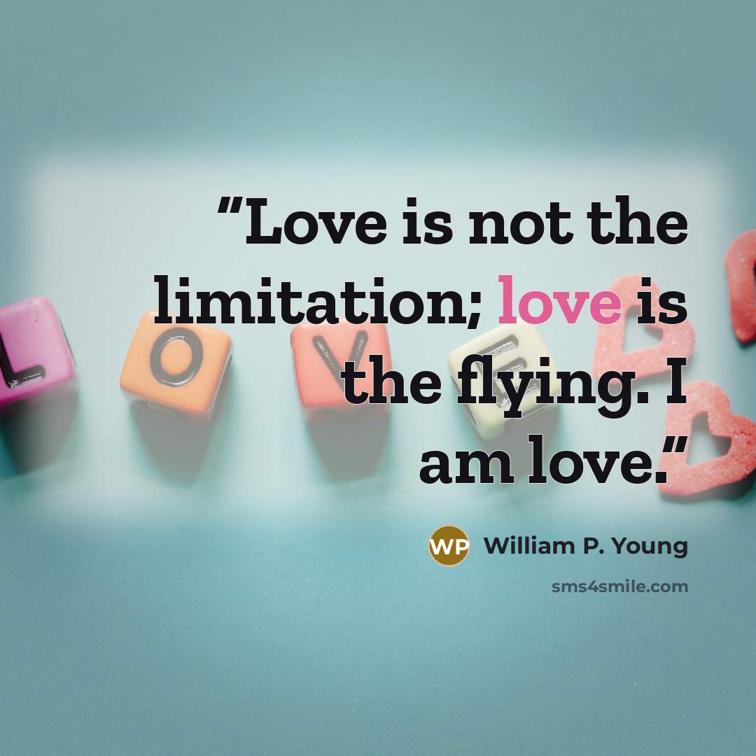 “Love is not the limitation; love is the flying. I am love.” quote by William P. Young
