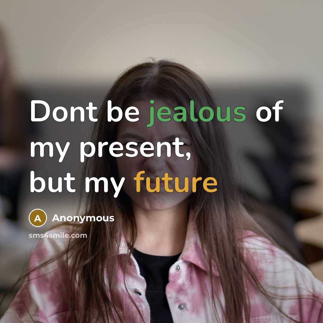 “Dont be jealous of my present, but my future” quote by Anonymous
