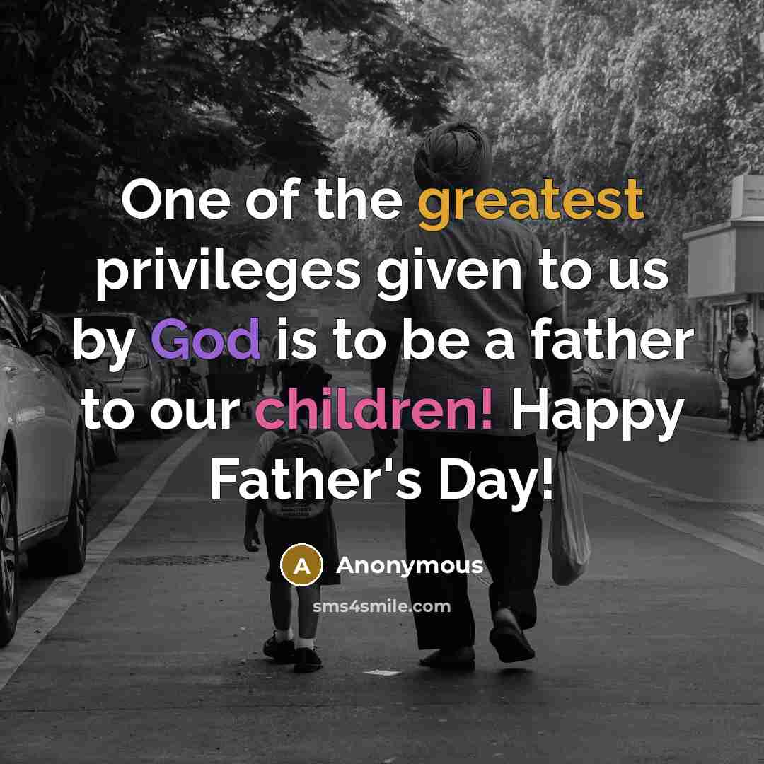 “One of the greatest privileges given to us by God is to be a father to our children! Happy Father's Day!” quote by Anonymous