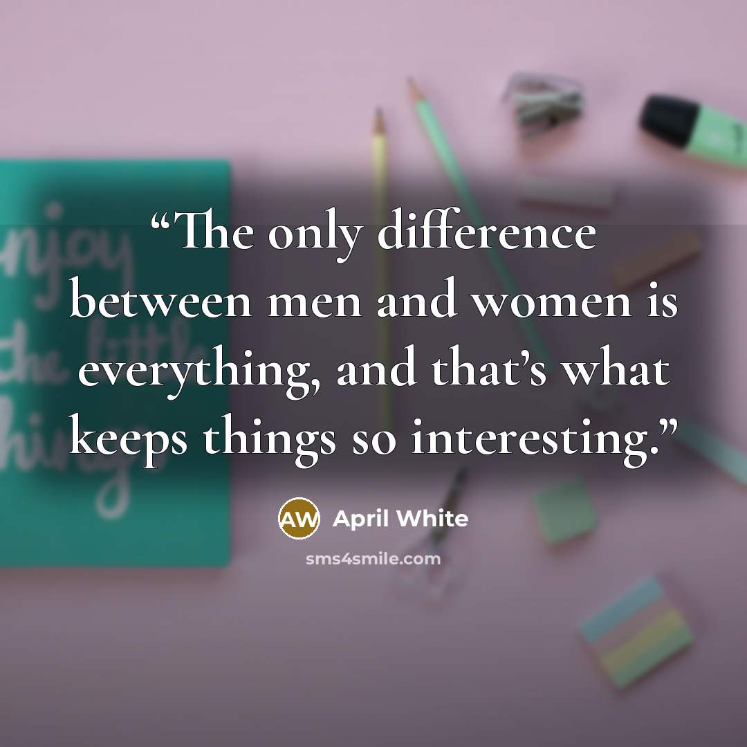 “The only difference between men and women is everything, and that’s what keeps things so interesting.” quote by April White