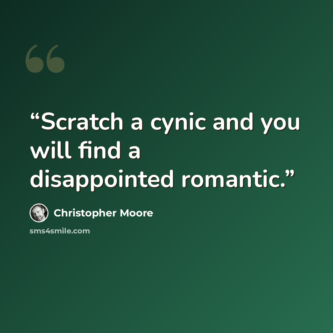 “Scratch a cynic and you will find a disappointed romantic.” quote by Christopher Moore