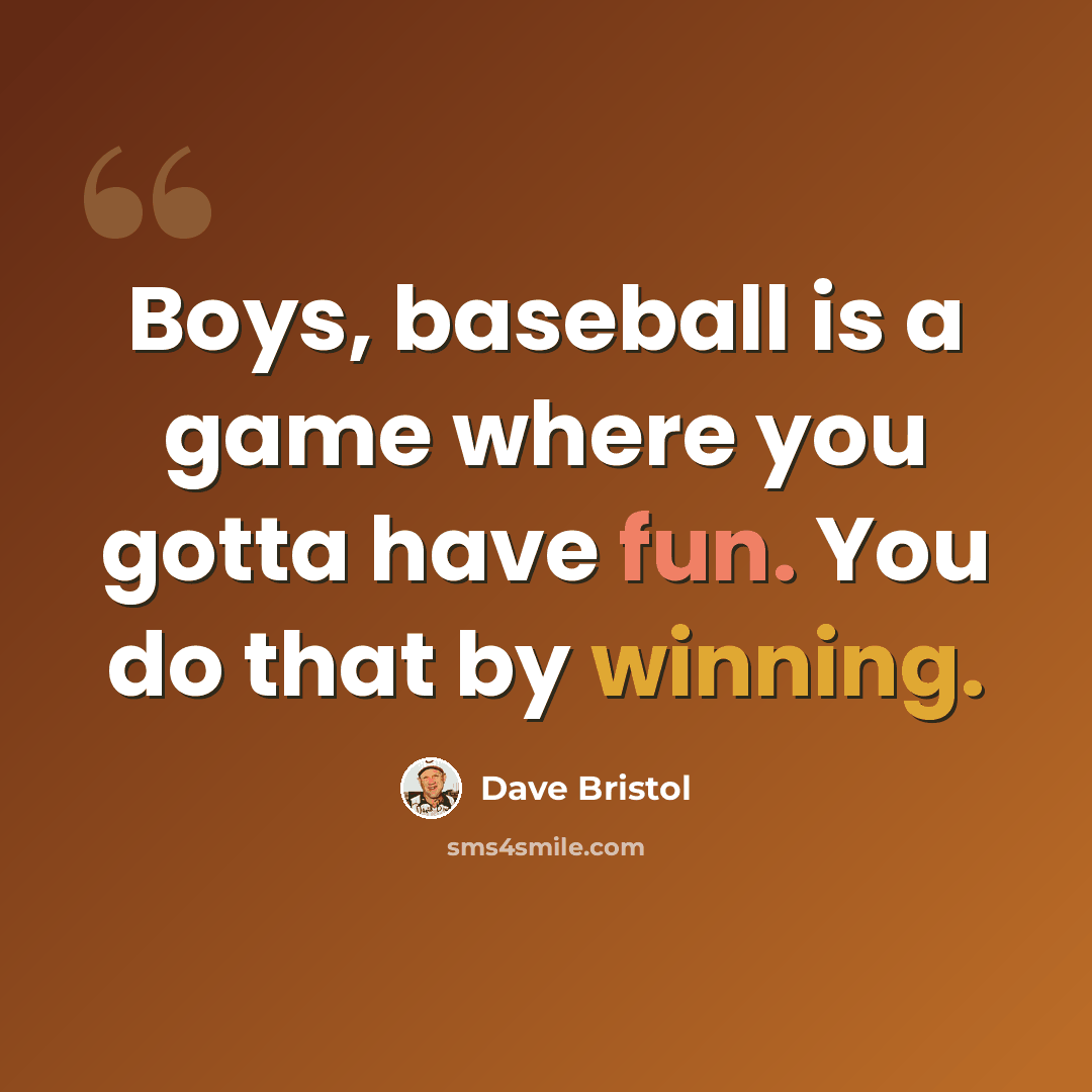 “Boys, baseball is a game where you gotta have fun. You do that by winning.” quote by Dave Bristol