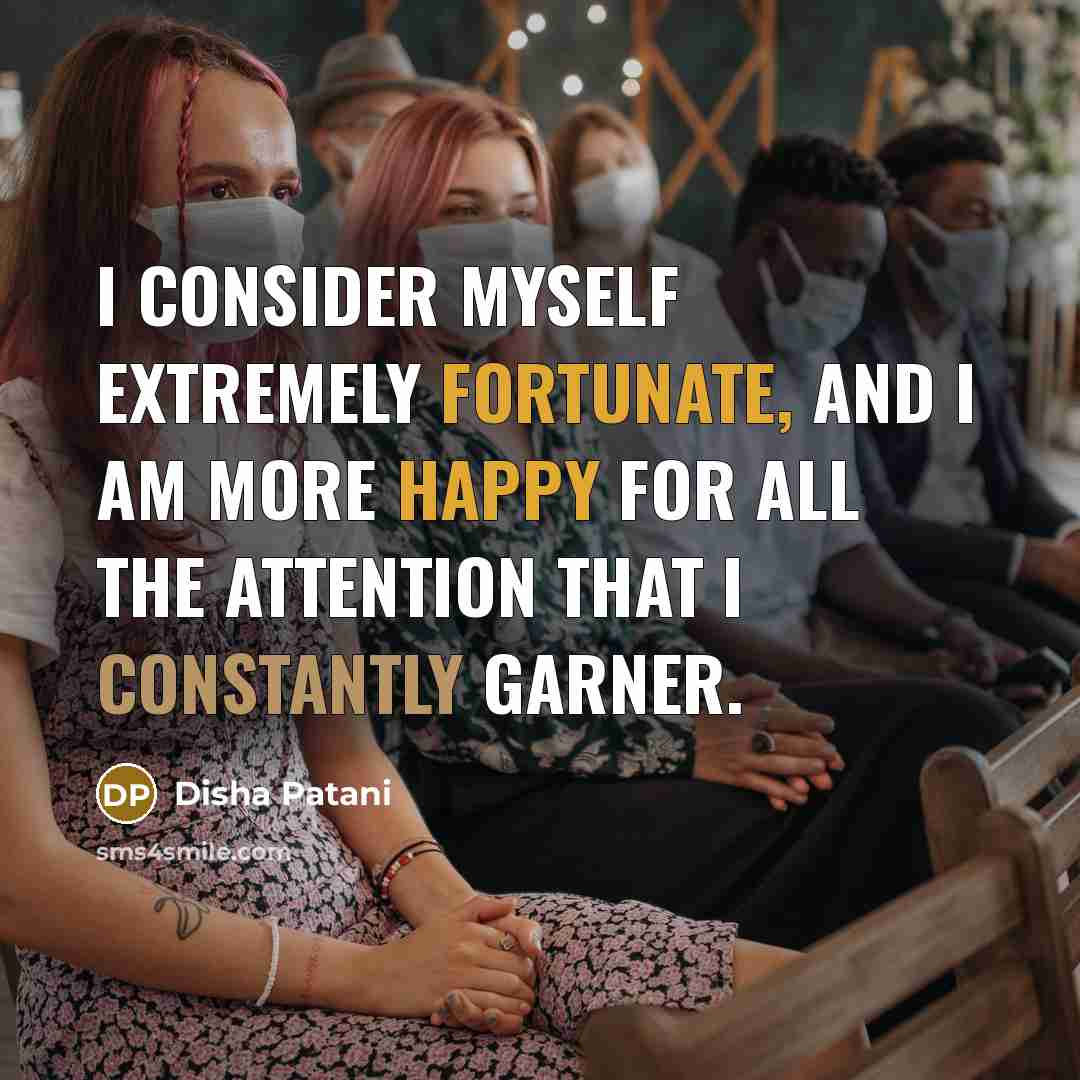 “I consider myself extremely fortunate, and I am more happy for all the attention that I constantly garner.” quote by Disha Patani