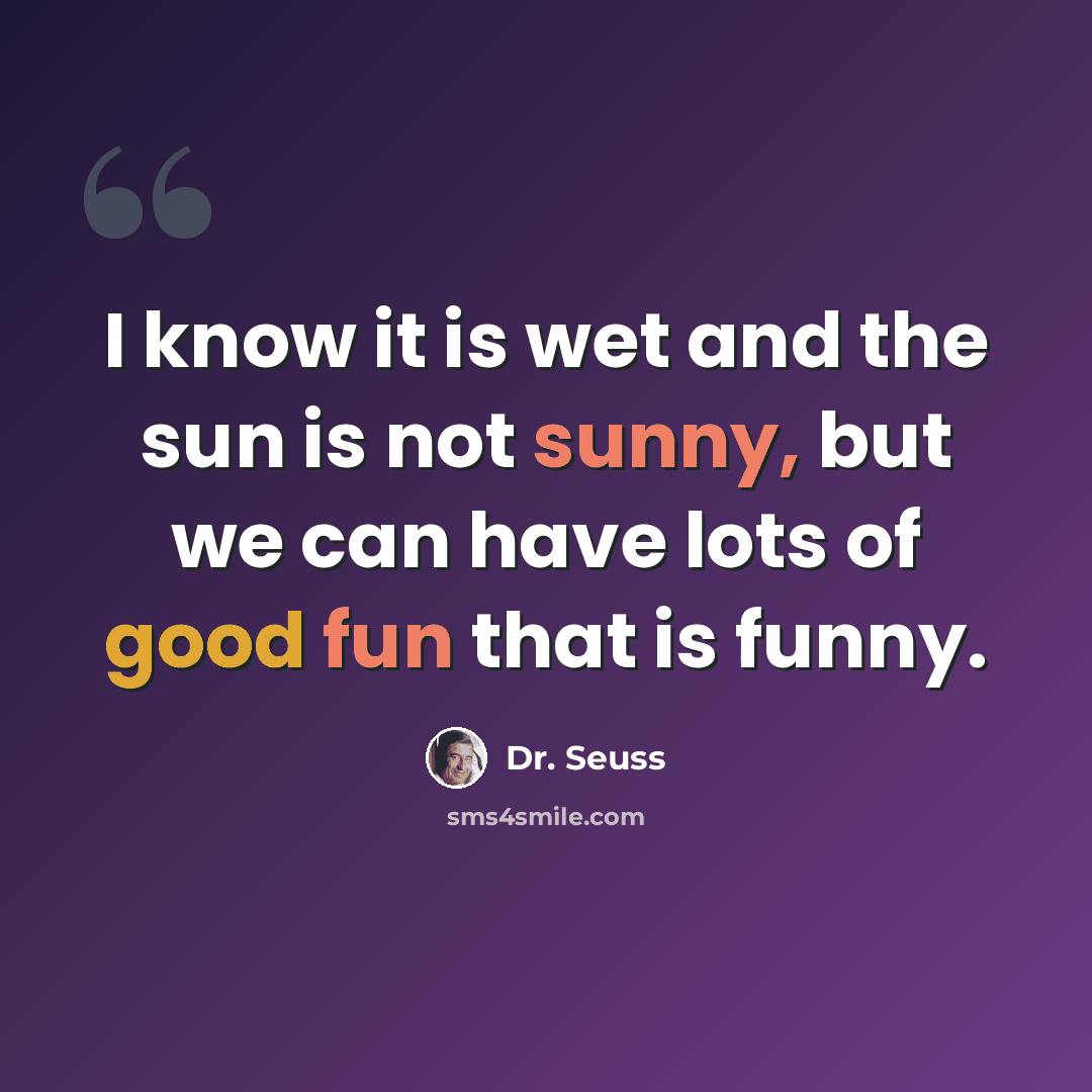 “I know it is wet and the sun is not sunny, but we can have lots of good fun that is funny.” quote by Dr. Seuss