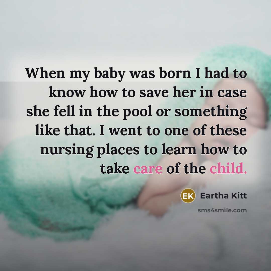 “When my baby was born I had to know how to save her in case she fell in the pool or something like that. I went to one of these nursing places to learn how to take care of the child.” quote by Eartha Kitt