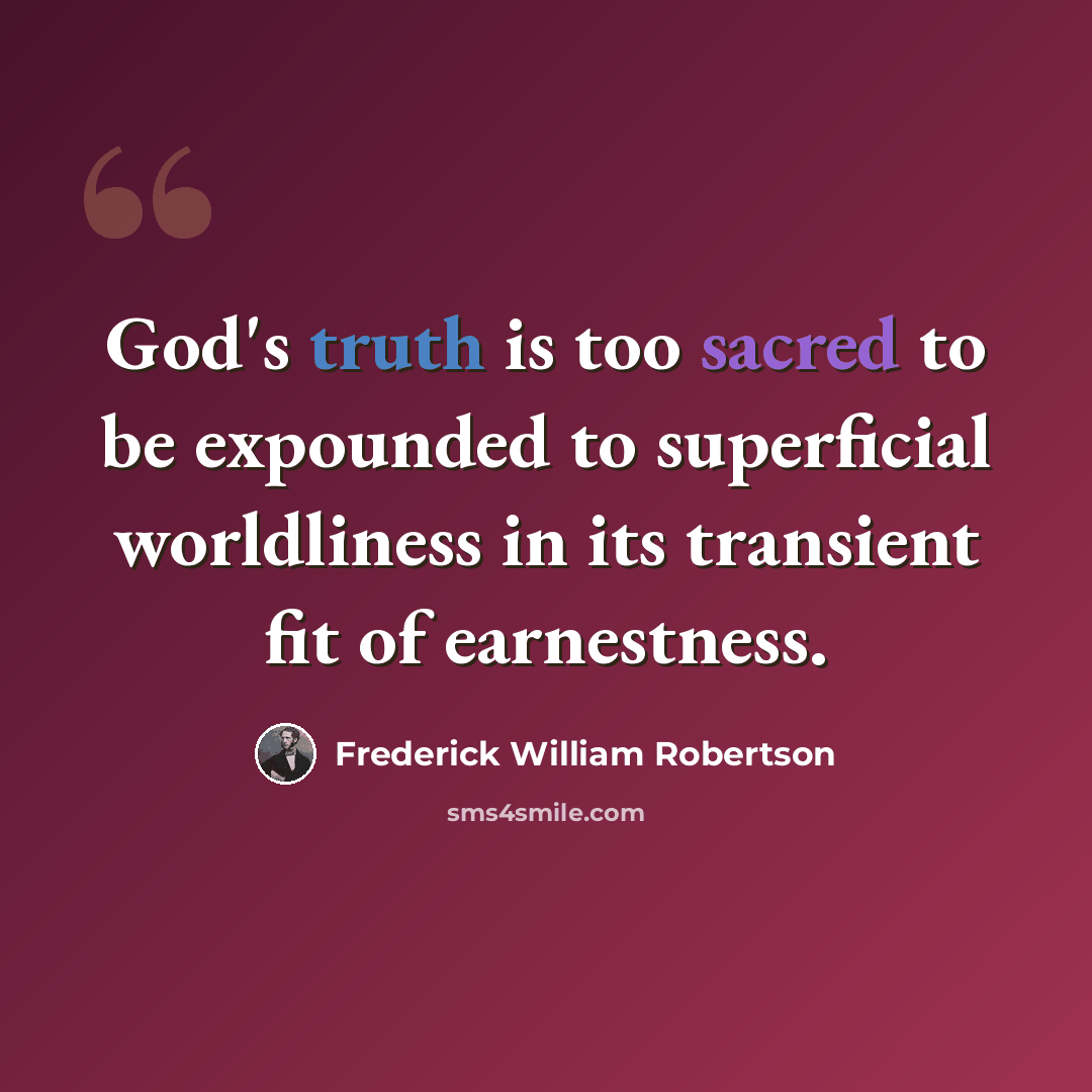 “God's truth is too sacred to be expounded to superficial worldliness in its transient fit of earnestness.” quote by Frederick William Robertson