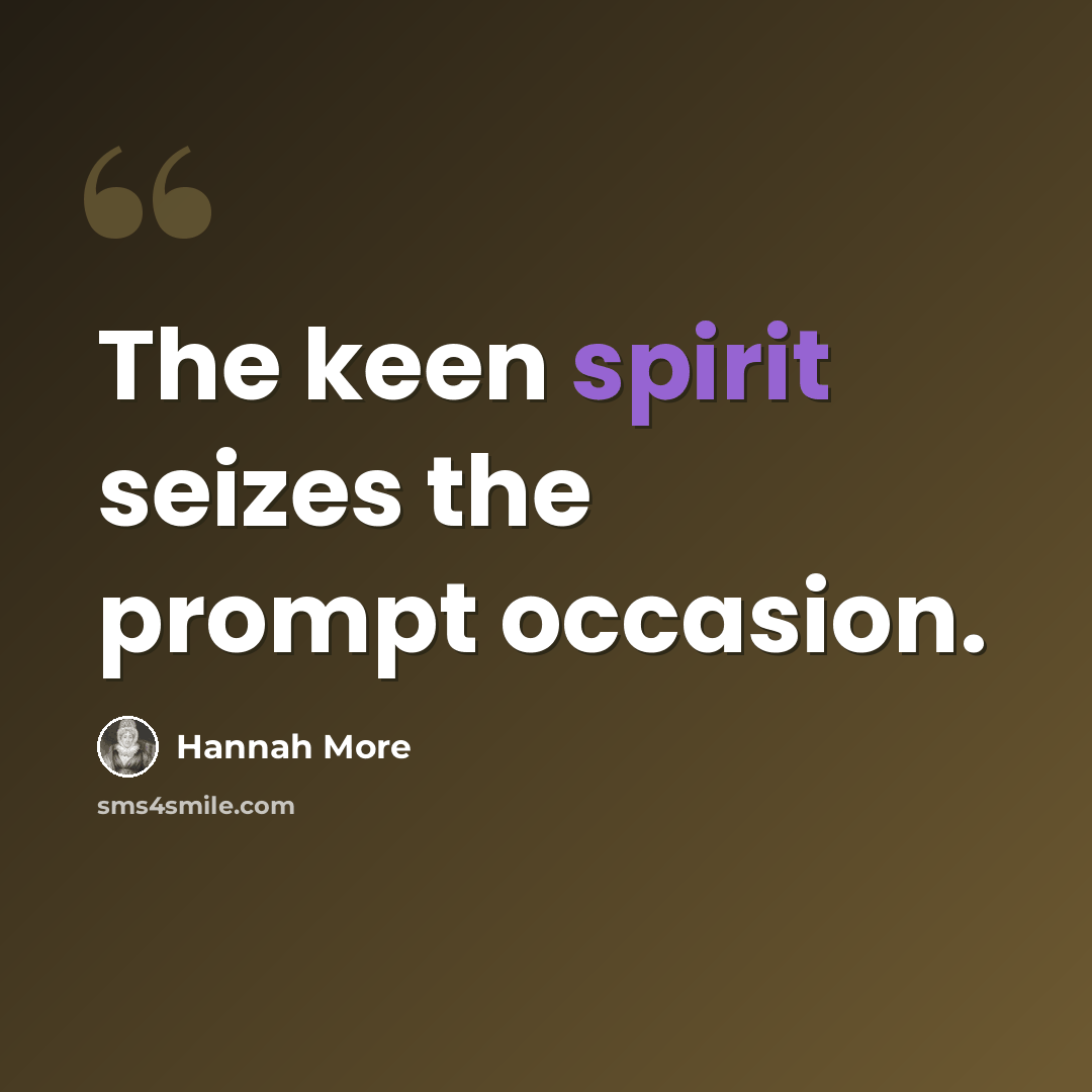 “The keen spirit seizes the prompt occasion.” quote by Hannah More