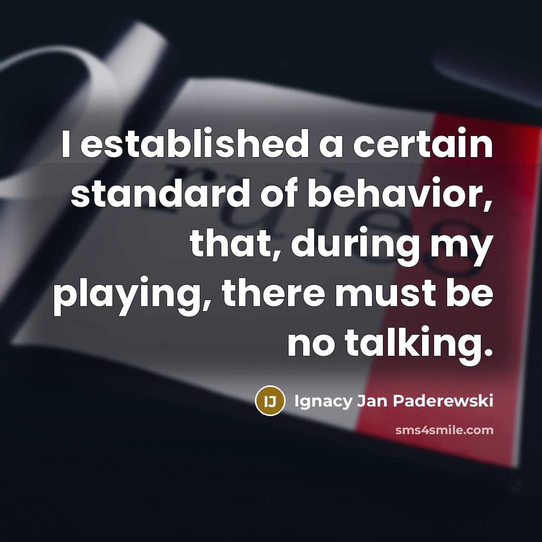 “I established a certain standard of behavior, that, during my playing, there must be no talking.” quote by Ignacy Jan Paderewski