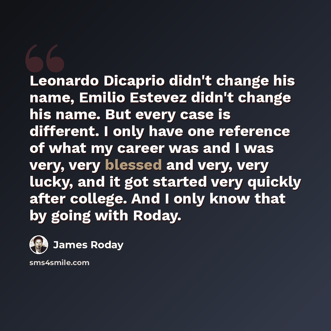 “Leonardo Dicaprio didn't change his name, Emilio Estevez didn't change his name. But every case is different. I only have one reference of what my career was and I was very, very blessed and very, very lucky, and it got started very quickly after college. And I only know that by going with Roday.” quote by James Roday