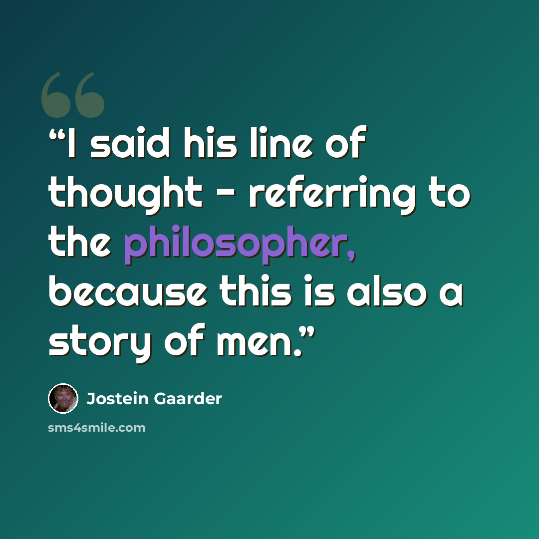 “I said his line of thought - referring to the philosopher, because this is also a story of men.” quote by Jostein Gaarder