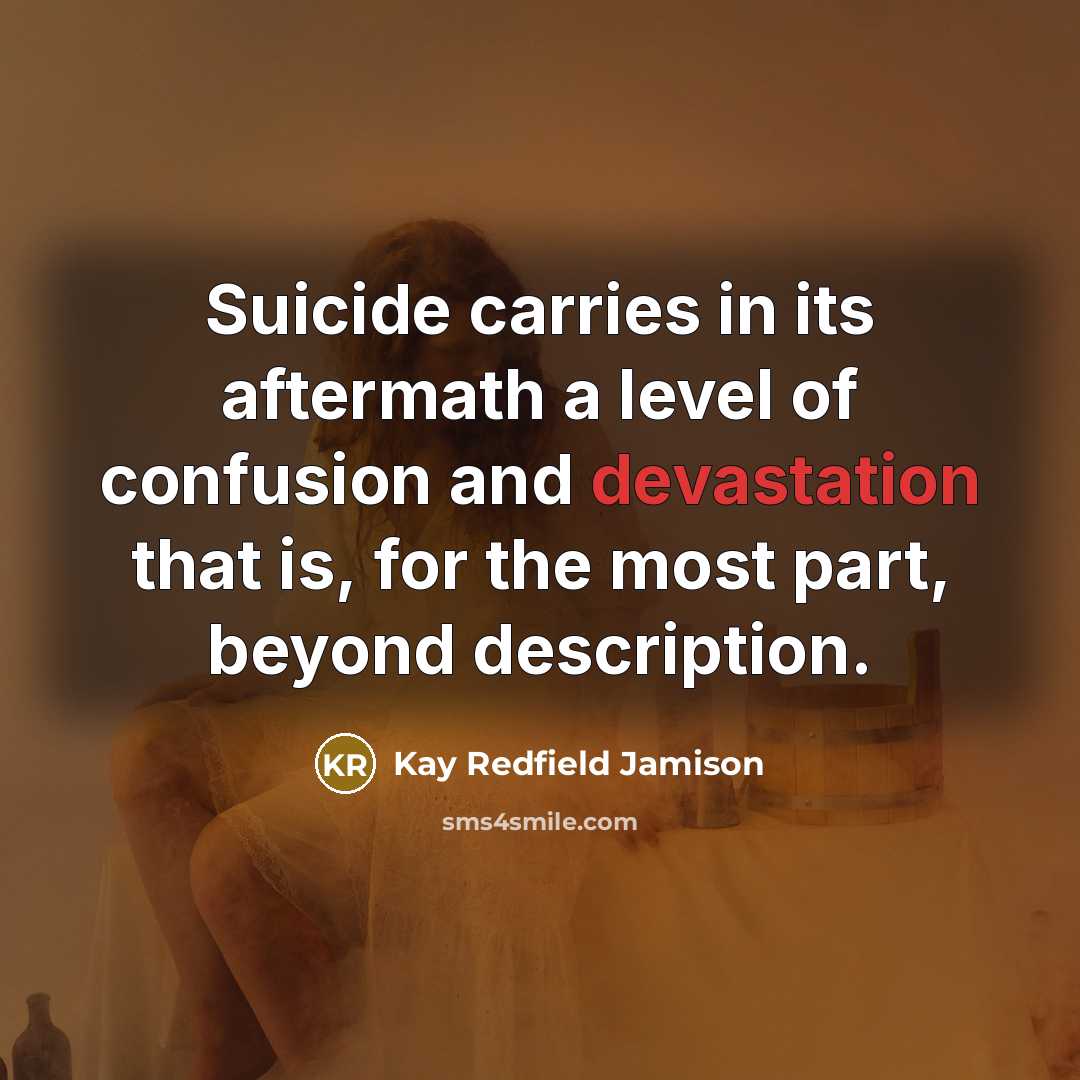 “Suicide carries in its aftermath a level of confusion and devastation that is, for the most part, beyond description.” quote by Kay Redfield Jamison