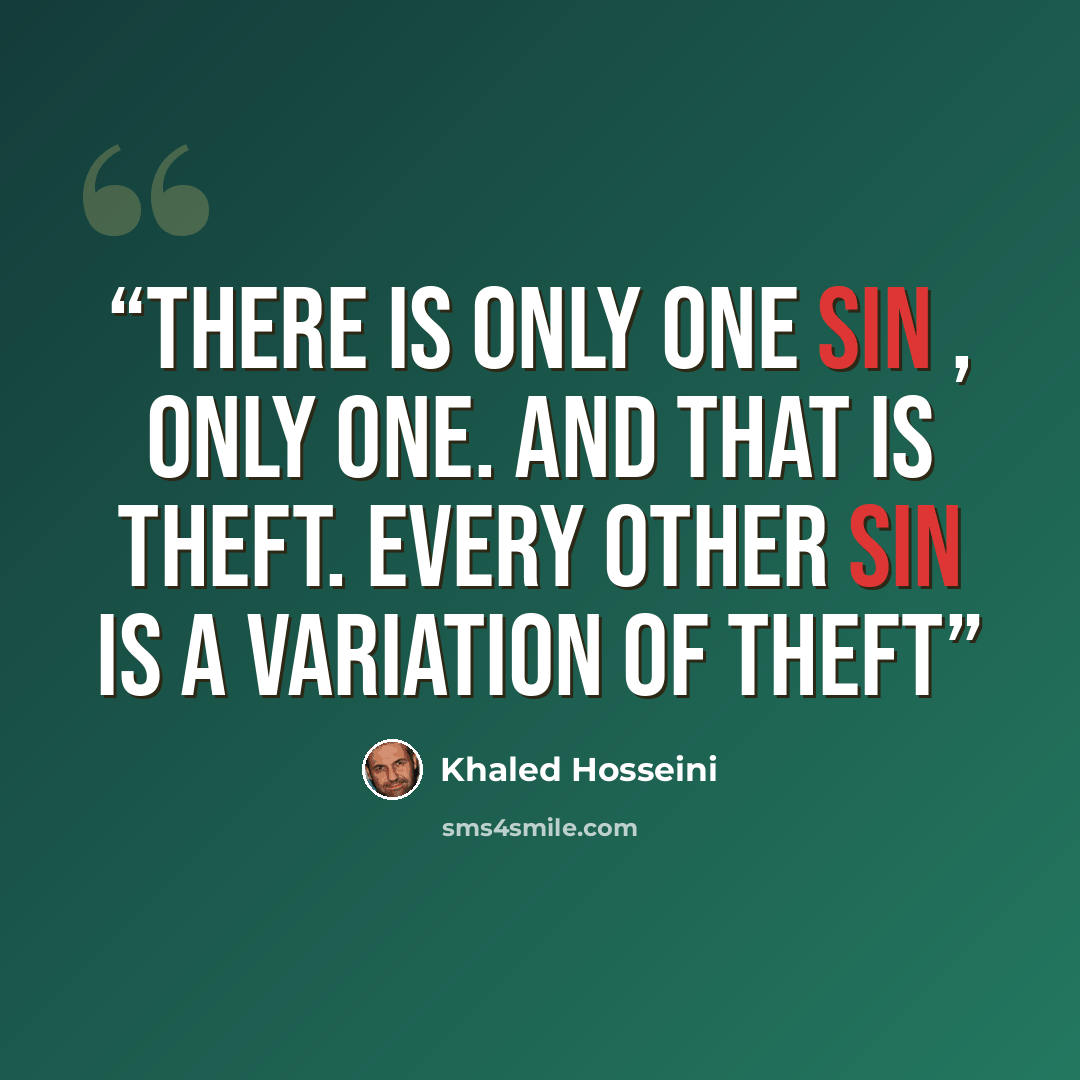 “There is only one sin , only one. And that is theft. Every other sin is a variation of theft” quote by Khaled Hosseini