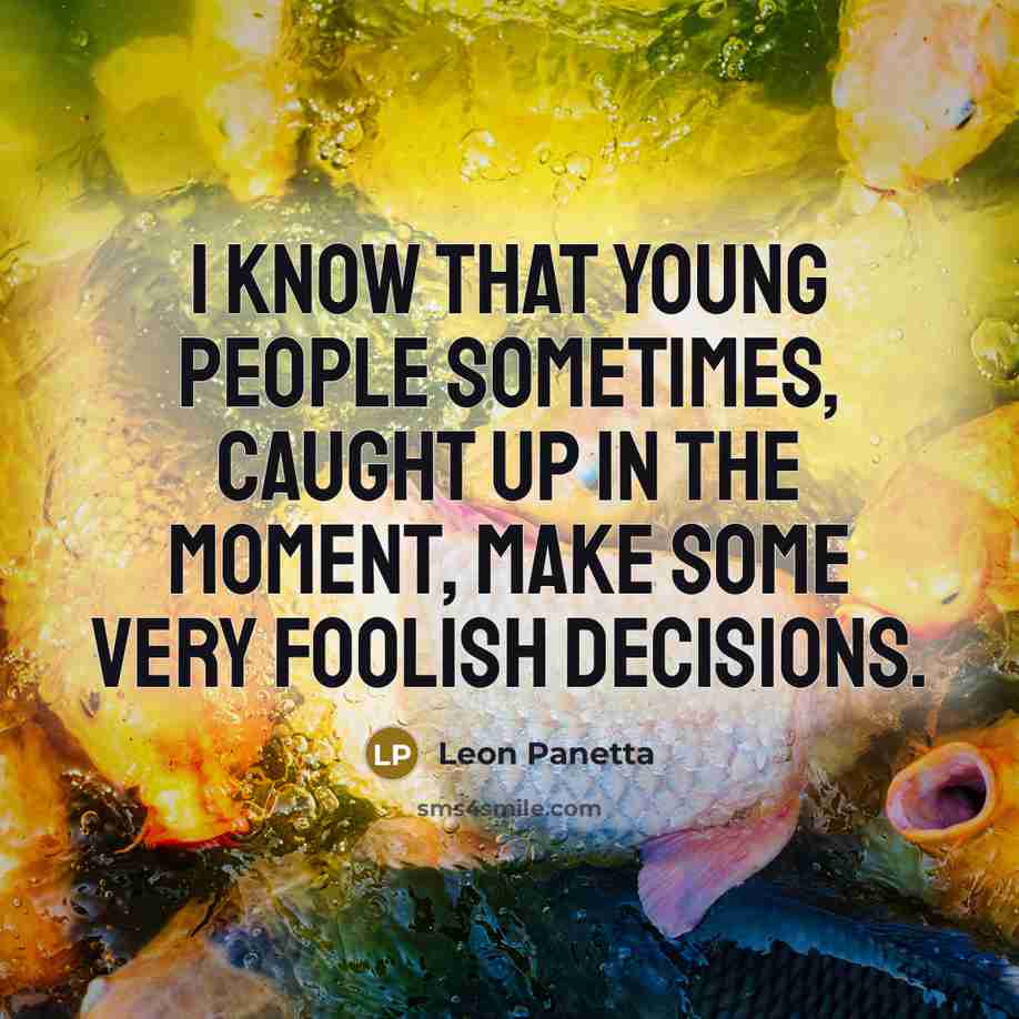 “I know that young people sometimes, caught up in the moment, make some very foolish decisions.” quote by Leon Panetta