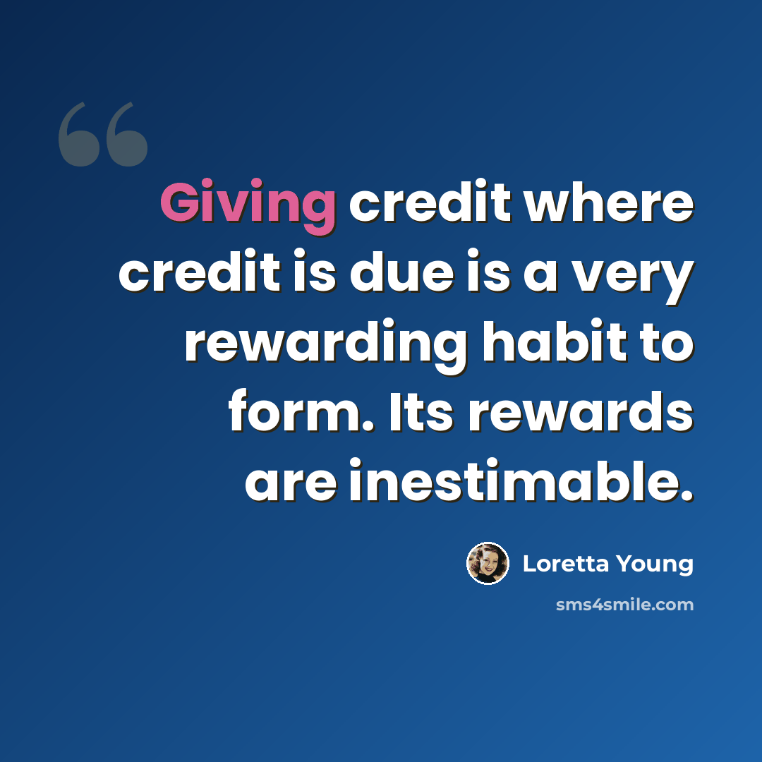 “Giving credit where credit is due is a very rewarding habit to form. Its rewards are inestimable.” quote by Loretta Young
