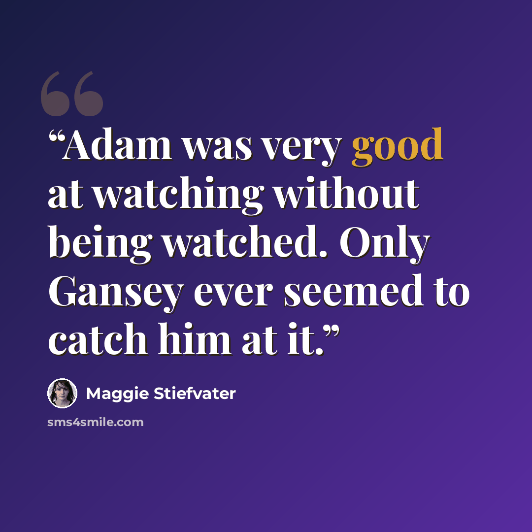 “Adam was very good at watching without being watched. Only Gansey ever seemed to catch him at it.” quote by Maggie Stiefvater