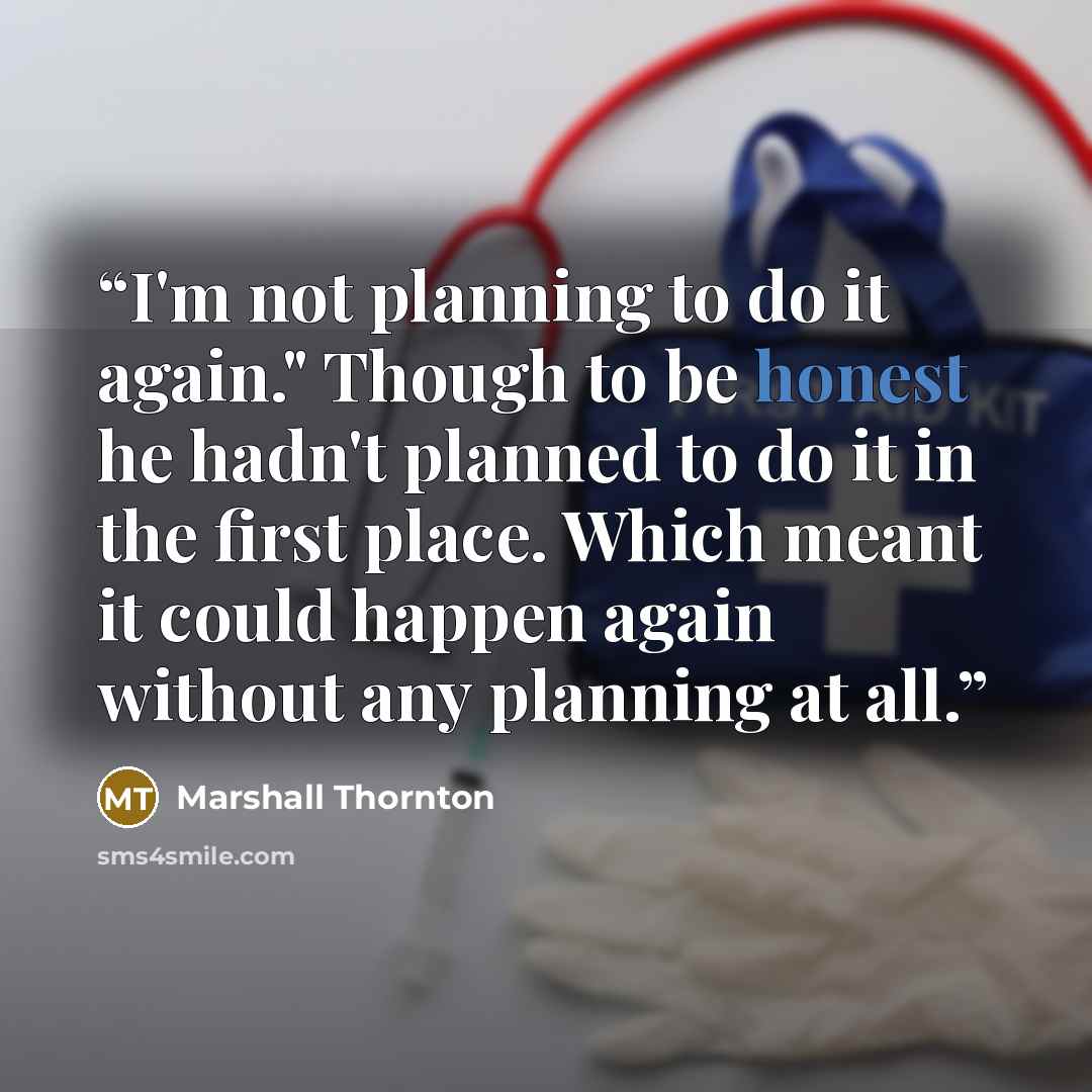“I'm not planning to do it again." Though to be honest he hadn't planned to do it in the first place. Which meant it could happen again without any planning at all.” quote by Marshall Thornton