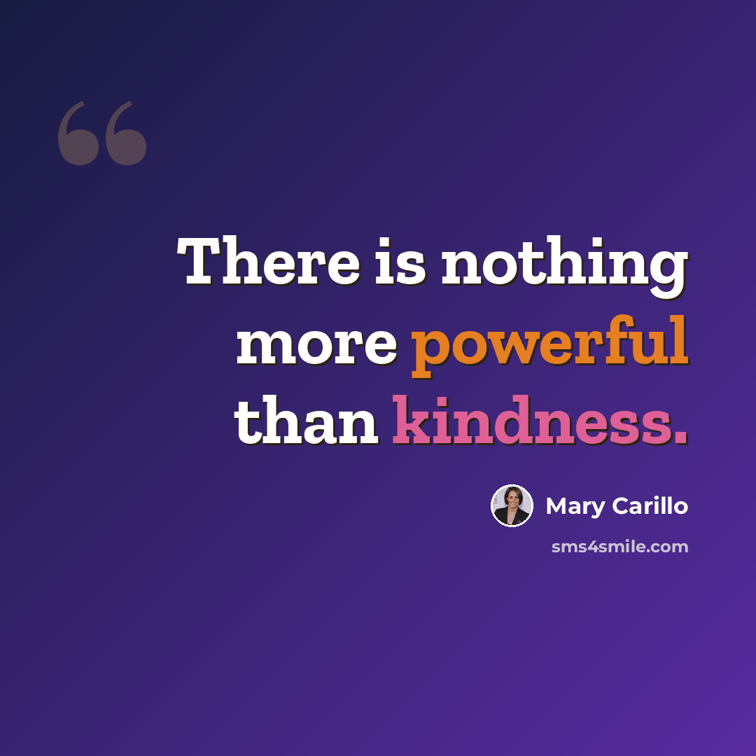 “There is nothing more powerful than kindness.” quote by Mary Carillo