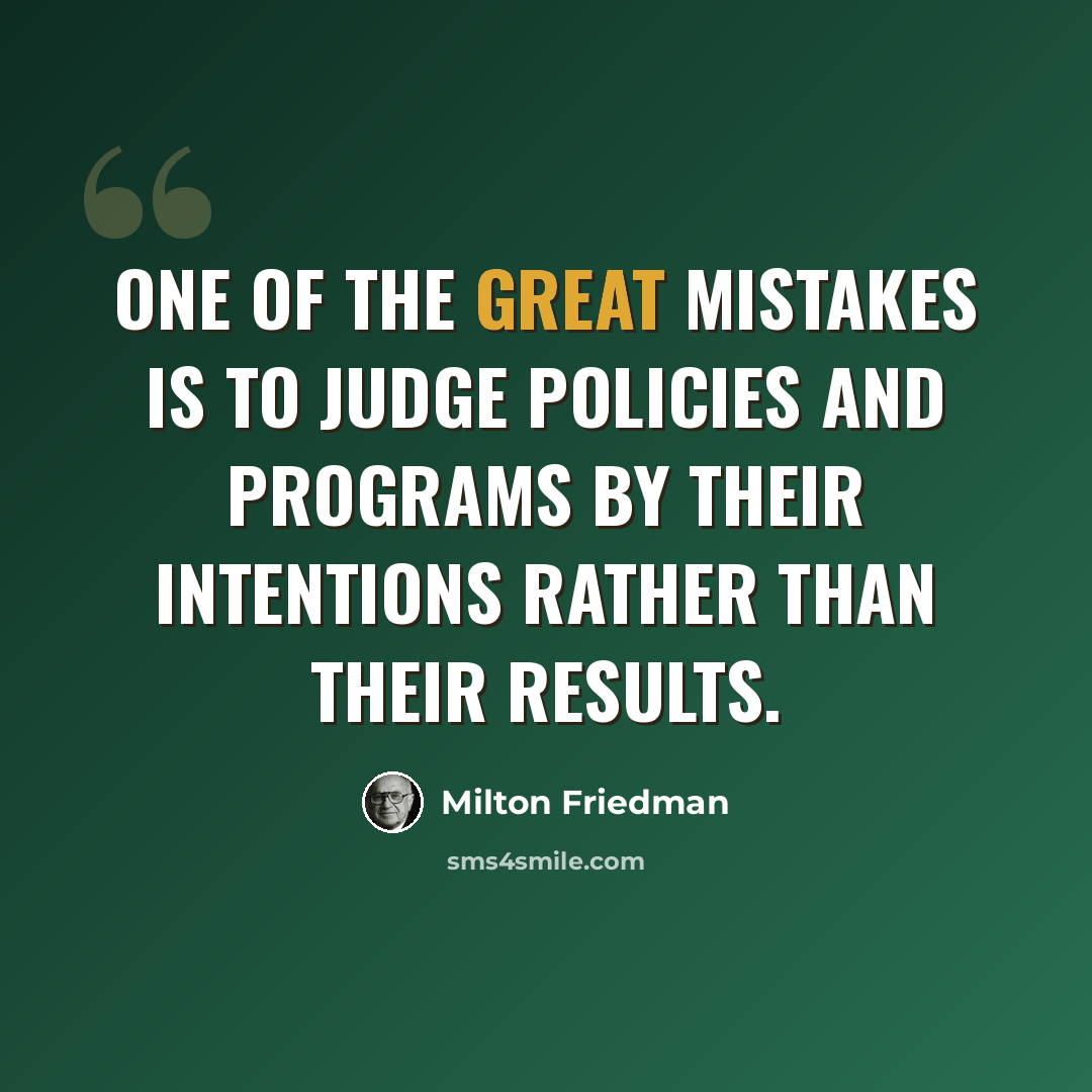 “One of the great mistakes is to judge policies and programs by their intentions rather than their results.” quote by Milton Friedman