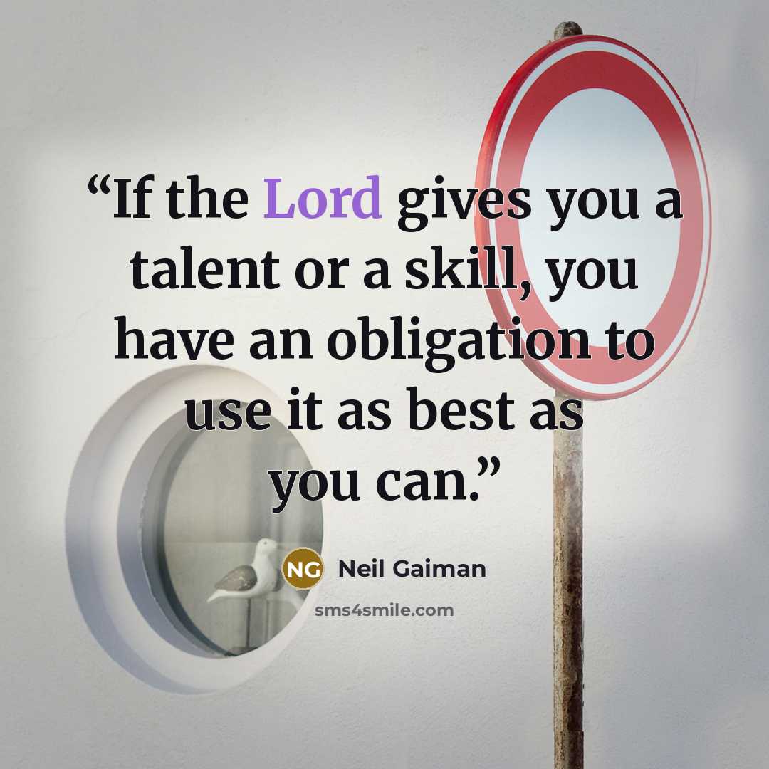 “If the Lord gives you a talent or a skill, you have an obligation to use it as best as you can.” quote by Neil Gaiman