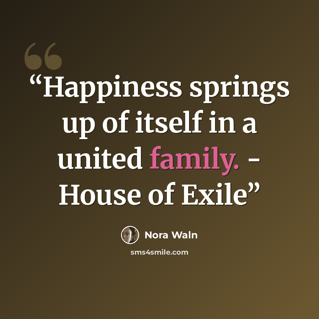 “Happiness springs up of itself in a united family. - House of Exile” quote by Nora Waln