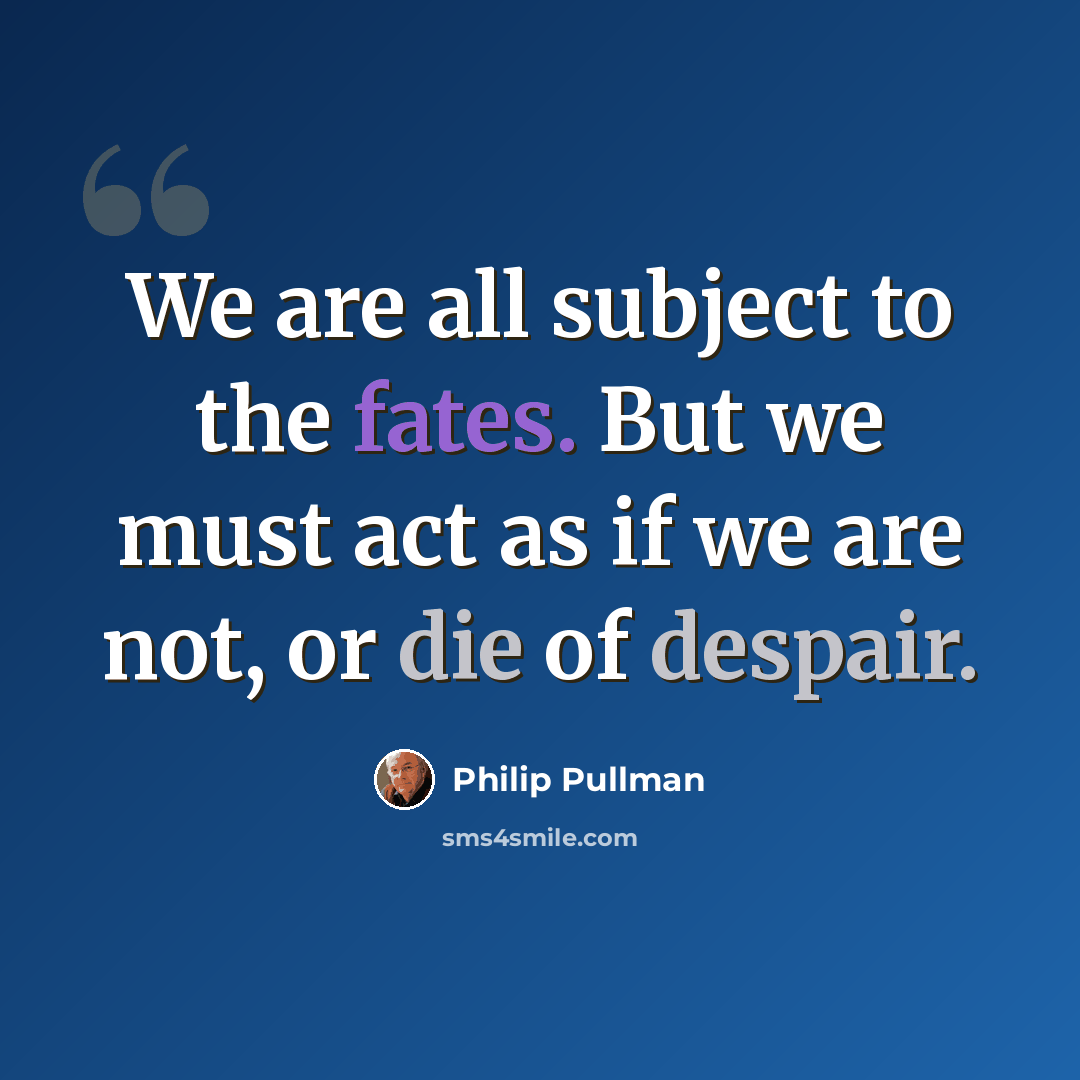 “We are all subject to the fates. But we must act as if we are not, or die of despair.” quote by Philip Pullman