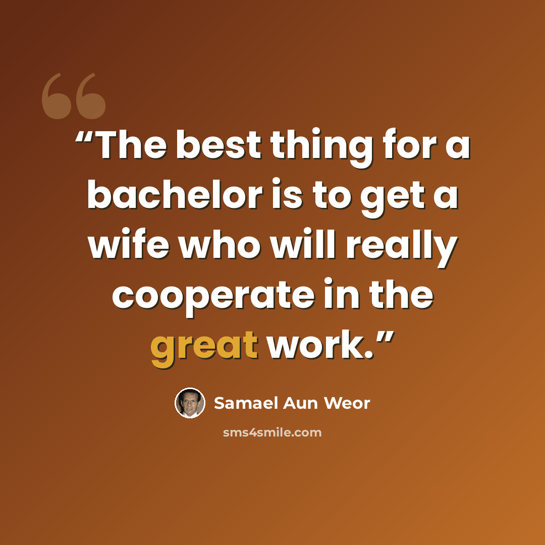 “The best thing for a bachelor is to get a wife who will really cooperate in the great work.” quote by Samael Aun Weor